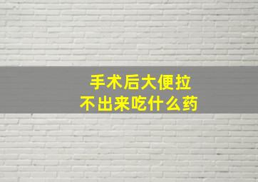 手术后大便拉不出来吃什么药