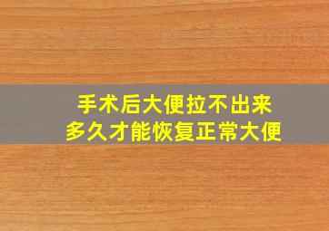 手术后大便拉不出来多久才能恢复正常大便