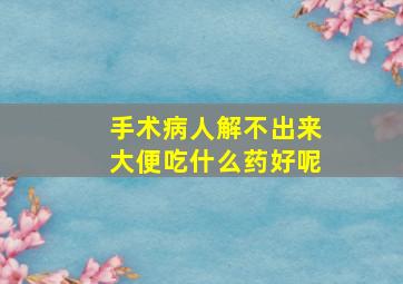 手术病人解不出来大便吃什么药好呢