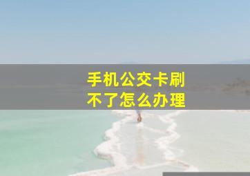 手机公交卡刷不了怎么办理