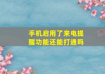 手机启用了来电提醒功能还能打通吗