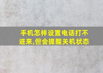 手机怎样设置电话打不进来,但会提醒关机状态