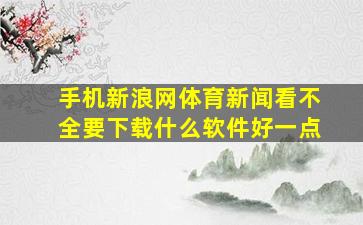 手机新浪网体育新闻看不全要下载什么软件好一点