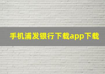 手机浦发银行下载app下载