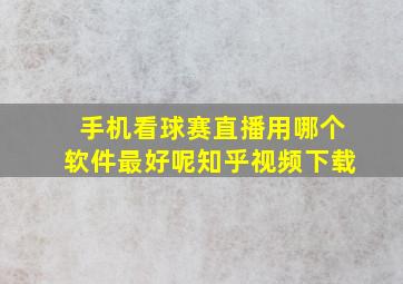 手机看球赛直播用哪个软件最好呢知乎视频下载