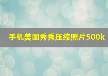 手机美图秀秀压缩照片500k