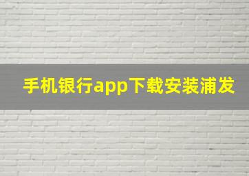 手机银行app下载安装浦发