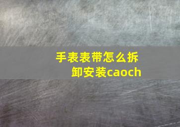 手表表带怎么拆卸安装caoch