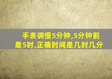 手表调慢5分钟,5分钟前是5时,正确时间是几时几分