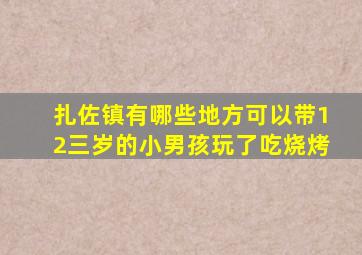 扎佐镇有哪些地方可以带12三岁的小男孩玩了吃烧烤