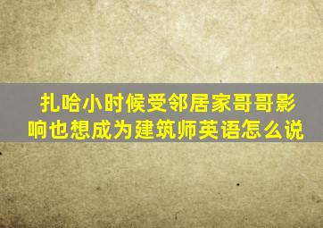 扎哈小时候受邻居家哥哥影响也想成为建筑师英语怎么说