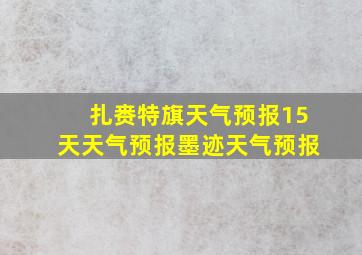 扎赉特旗天气预报15天天气预报墨迹天气预报