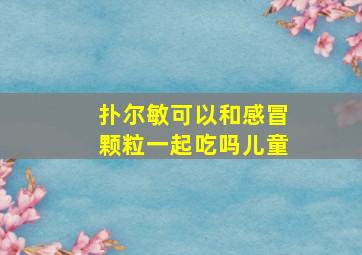 扑尔敏可以和感冒颗粒一起吃吗儿童