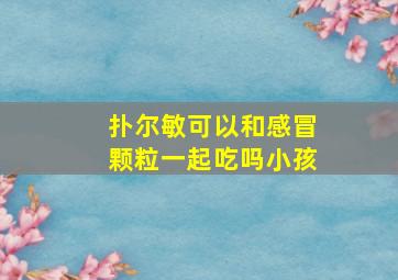 扑尔敏可以和感冒颗粒一起吃吗小孩