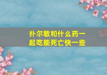 扑尔敏和什么药一起吃能死亡快一些