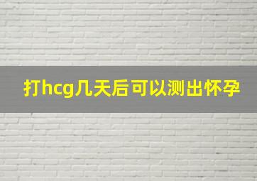 打hcg几天后可以测出怀孕