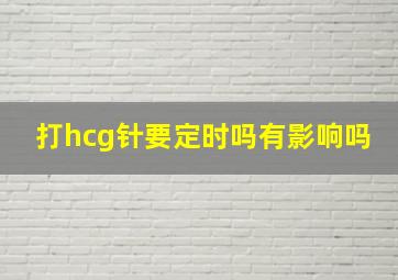 打hcg针要定时吗有影响吗