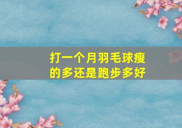 打一个月羽毛球瘦的多还是跑步多好