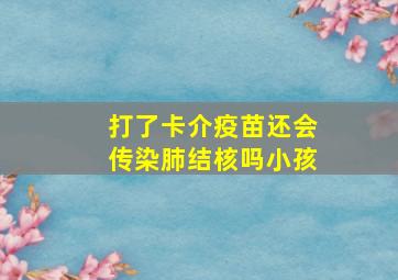 打了卡介疫苗还会传染肺结核吗小孩