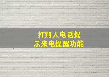 打别人电话提示来电提醒功能