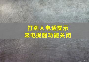 打别人电话提示来电提醒功能关闭