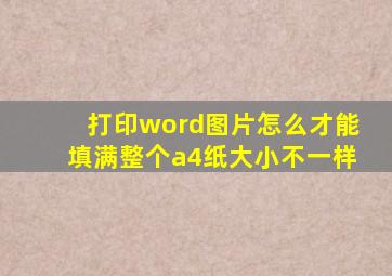 打印word图片怎么才能填满整个a4纸大小不一样