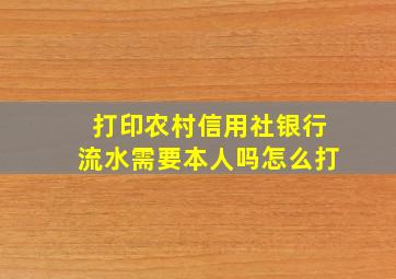 打印农村信用社银行流水需要本人吗怎么打