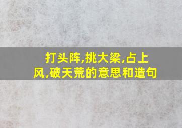 打头阵,挑大梁,占上风,破天荒的意思和造句