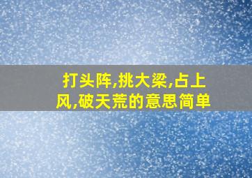 打头阵,挑大梁,占上风,破天荒的意思简单