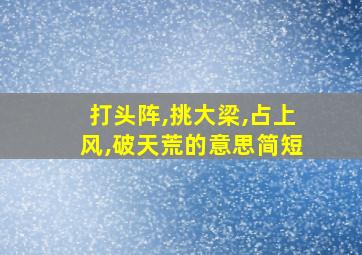 打头阵,挑大梁,占上风,破天荒的意思简短