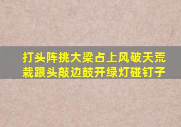 打头阵挑大梁占上风破天荒栽跟头敲边鼓开绿灯碰钉子