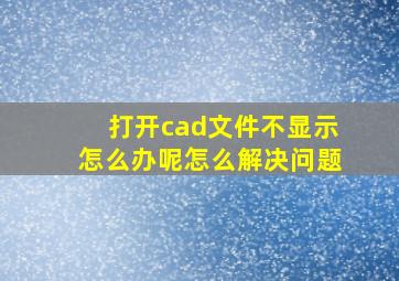 打开cad文件不显示怎么办呢怎么解决问题