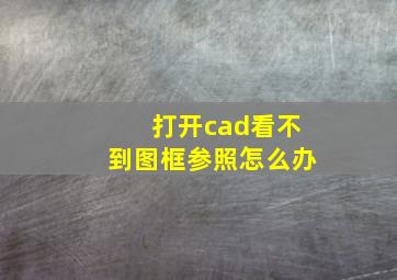 打开cad看不到图框参照怎么办