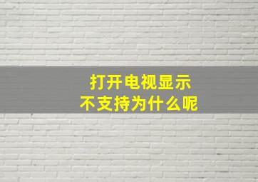 打开电视显示不支持为什么呢