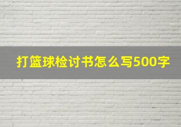 打篮球检讨书怎么写500字