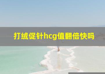 打绒促针hcg值翻倍快吗