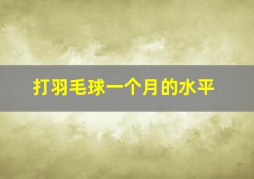 打羽毛球一个月的水平