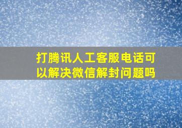 打腾讯人工客服电话可以解决微信解封问题吗