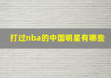 打过nba的中国明星有哪些