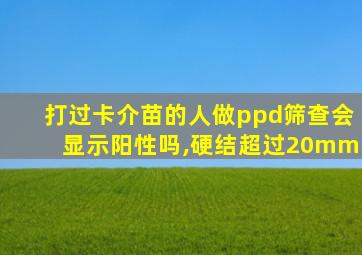 打过卡介苗的人做ppd筛查会显示阳性吗,硬结超过20mm