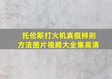 托伦斯打火机真假辨别方法图片视频大全集高清