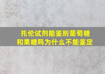 托伦试剂能鉴别葡萄糖和果糖吗为什么不能鉴定