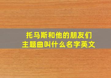 托马斯和他的朋友们主题曲叫什么名字英文