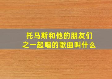 托马斯和他的朋友们之一起唱的歌曲叫什么