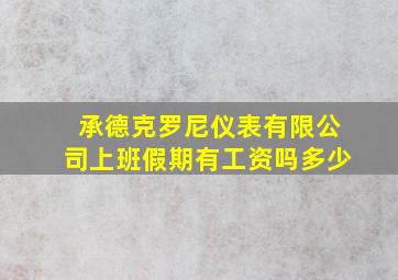 承德克罗尼仪表有限公司上班假期有工资吗多少