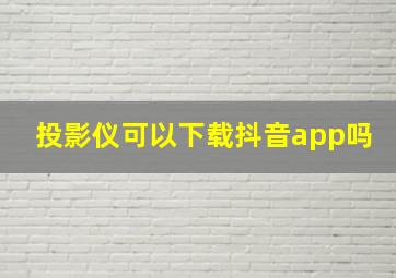 投影仪可以下载抖音app吗