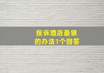 投诉酒店最狠的办法1个回答