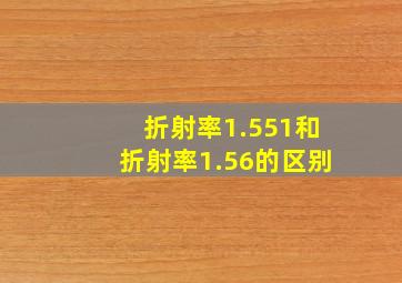 折射率1.551和折射率1.56的区别