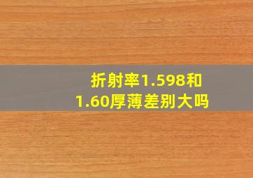 折射率1.598和1.60厚薄差别大吗