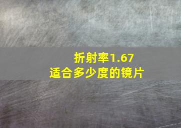 折射率1.67适合多少度的镜片